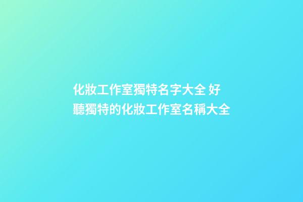 化妝工作室獨特名字大全 好聽獨特的化妝工作室名稱大全